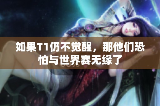 如果T1仍不觉醒，那他们恐怕与世界赛无缘了