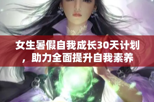 女生暑假自我成长30天计划，助力全面提升自我素养