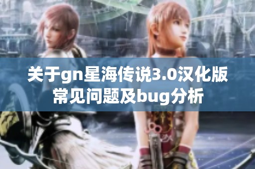 关于gn星海传说3.0汉化版常见问题及bug分析