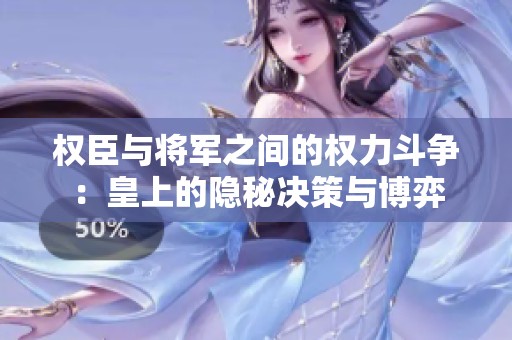 权臣与将军之间的权力斗争：皇上的隐秘决策与博弈