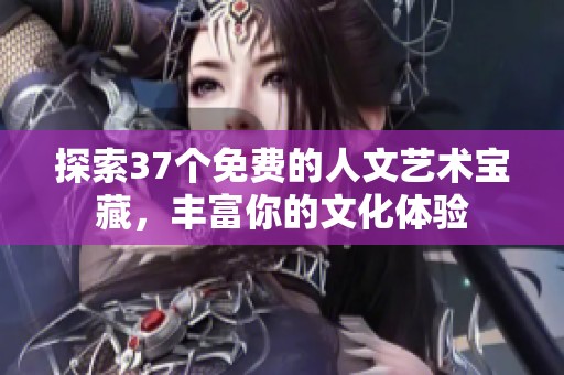探索37个免费的人文艺术宝藏，丰富你的文化体验