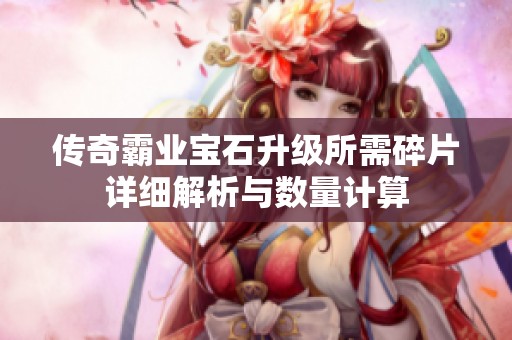 传奇霸业宝石升级所需碎片详细解析与数量计算