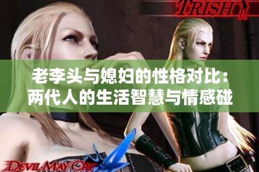 老李头与媳妇的性格对比：两代人的生活智慧与情感碰撞