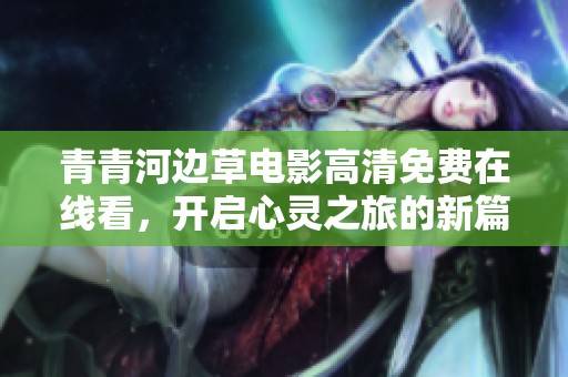 青青河边草电影高清免费在线看，开启心灵之旅的新篇章