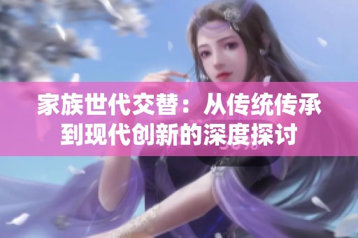 家族世代交替：从传统传承到现代创新的深度探讨