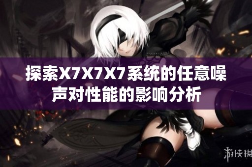 探索X7X7X7系统的任意噪声对性能的影响分析