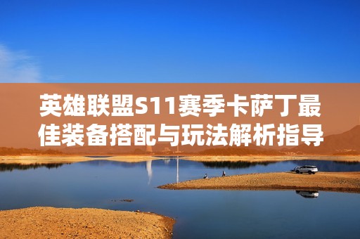 英雄联盟S11赛季卡萨丁最佳装备搭配与玩法解析指导