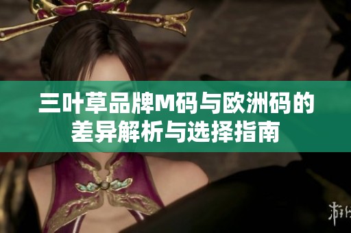 三叶草品牌M码与欧洲码的差异解析与选择指南