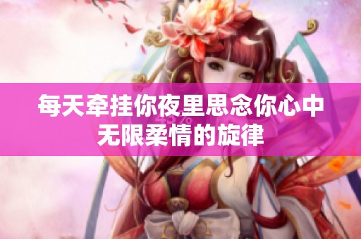 每天牵挂你夜里思念你心中无限柔情的旋律
