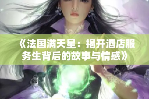 《法国满天星：揭开酒店服务生背后的故事与情感》