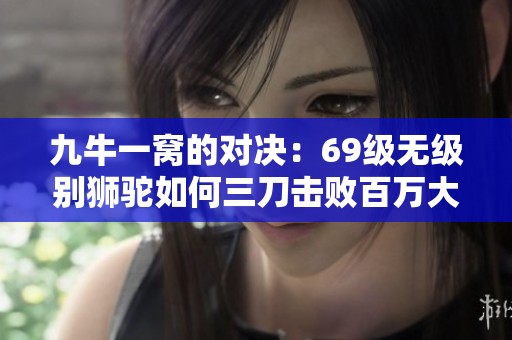 九牛一窝的对决：69级无级别狮驼如何三刀击败百万大唐传奇
