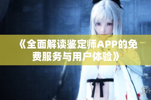 《全面解读鉴定师APP的免费服务与用户体验》