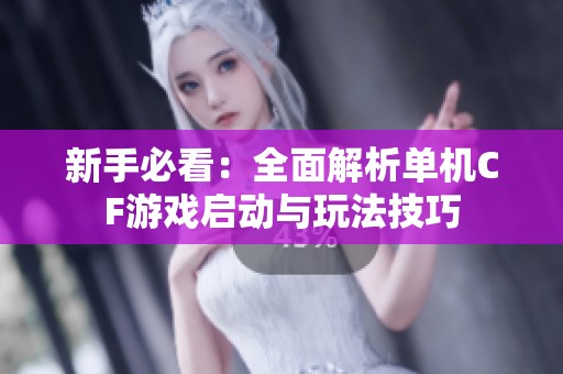 新手必看：全面解析单机CF游戏启动与玩法技巧