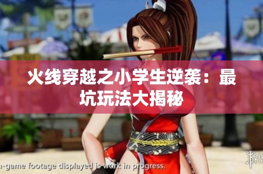 火线穿越之小学生逆袭：最坑玩法大揭秘