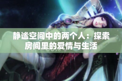 静谧空间中的两个人：探索房间里的爱情与生活