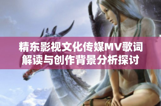 精东影视文化传媒MV歌词解读与创作背景分析探讨