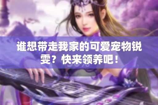 谁想带走我家的可爱宠物锐雯？快来领养吧！