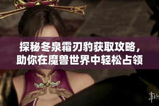 探秘冬泉霜刃豹获取攻略，助你在魔兽世界中轻松占领高地
