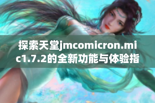 探索天堂jmcomicron.mic1.7.2的全新功能与体验指南