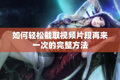 如何轻松截取视频片段再来一次的完整方法