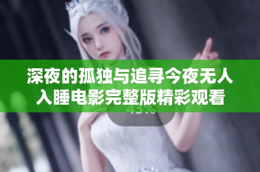 深夜的孤独与追寻今夜无人入睡电影完整版精彩观看