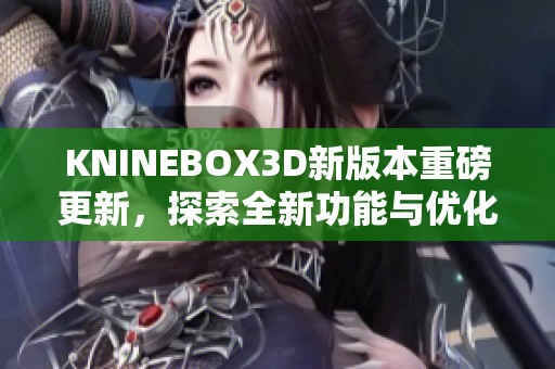 KNINEBOX3D新版本重磅更新，探索全新功能与优化！