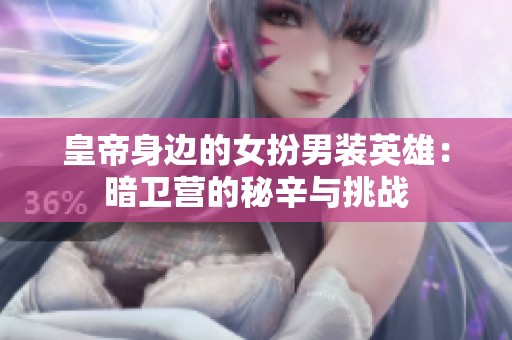 皇帝身边的女扮男装英雄：暗卫营的秘辛与挑战
