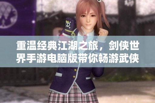 重温经典江湖之旅，剑侠世界手游电脑版带你畅游武侠世界