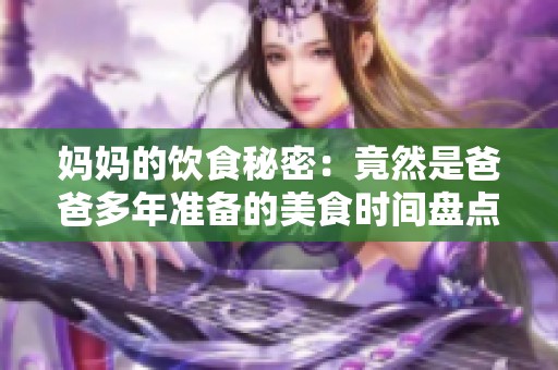 妈妈的饮食秘密：竟然是爸爸多年准备的美食时间盘点