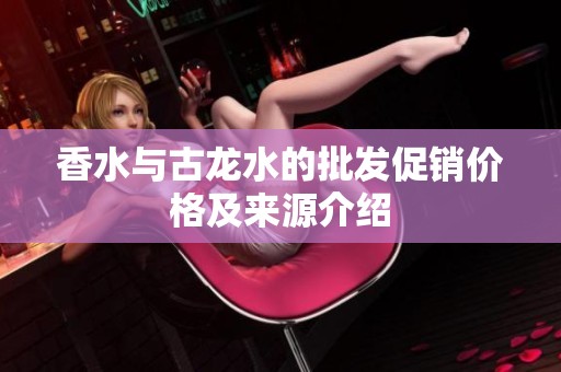 香水与古龙水的批发促销价格及来源介绍