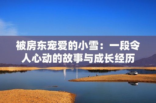 被房东宠爱的小雪：一段令人心动的故事与成长经历