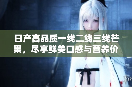 日产高品质一线二线三线芒果，尽享鲜美口感与营养价值