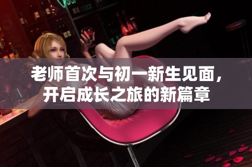 老师首次与初一新生见面，开启成长之旅的新篇章