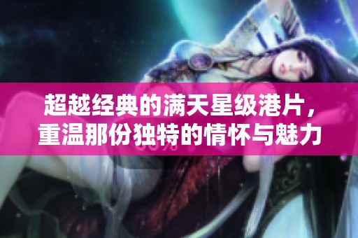 超越经典的满天星级港片，重温那份独特的情怀与魅力