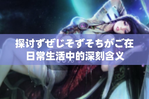 探讨ずぜじそずそちがご在日常生活中的深刻含义