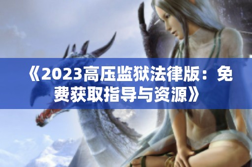 《2023高压监狱法律版：免费获取指导与资源》