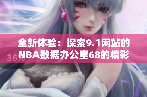 全新体验：探索9.1网站的NBA数据办公室68的精彩内容