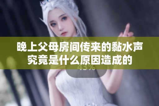 晚上父母房间传来的黏水声究竟是什么原因造成的