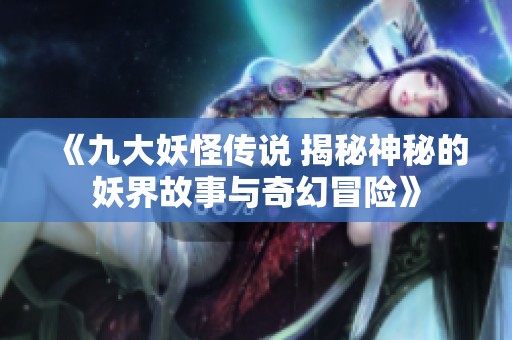《九大妖怪传说 揭秘神秘的妖界故事与奇幻冒险》