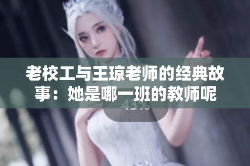老校工与王琼老师的经典故事：她是哪一班的教师呢