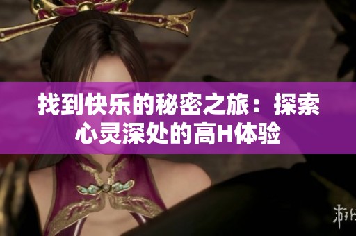 找到快乐的秘密之旅：探索心灵深处的高H体验