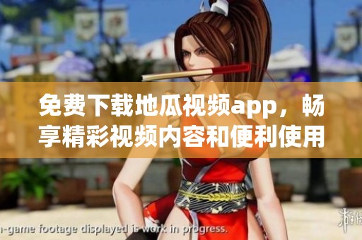 免费下载地瓜视频app，畅享精彩视频内容和便利使用体验