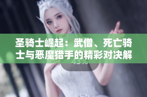 圣骑士崛起：武僧、死亡骑士与恶魔猎手的精彩对决解析