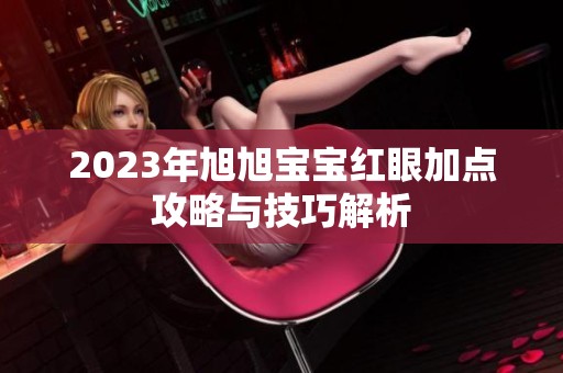 2023年旭旭宝宝红眼加点攻略与技巧解析