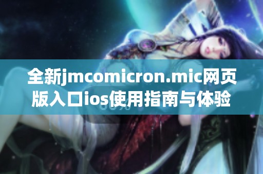 全新jmcomicron.mic网页版入口ios使用指南与体验分享