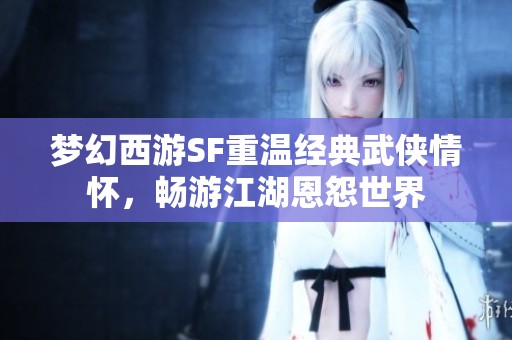 梦幻西游SF重温经典武侠情怀，畅游江湖恩怨世界
