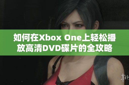 如何在Xbox One上轻松播放高清DVD碟片的全攻略