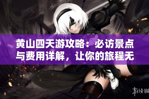 黄山四天游攻略：必访景点与费用详解，让你的旅程无忧