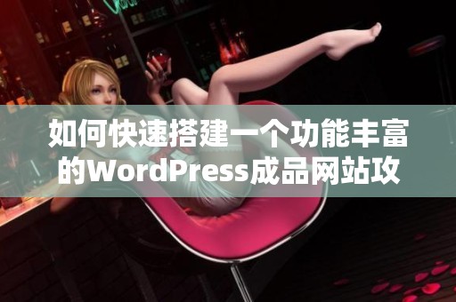 如何快速搭建一个功能丰富的WordPress成品网站攻略