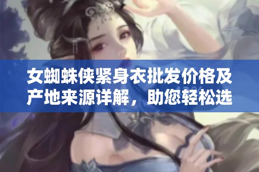 女蜘蛛侠紧身衣批发价格及产地来源详解，助您轻松选购